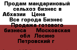 Продам мандариновый сельхоз-бизнес в Абхазии › Цена ­ 1 000 000 - Все города Бизнес » Продажа готового бизнеса   . Московская обл.,Лосино-Петровский г.